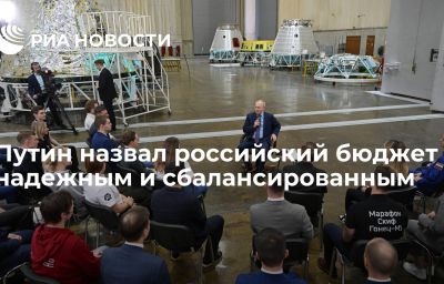 Путин назвал российский бюджет надежным и сбалансированным