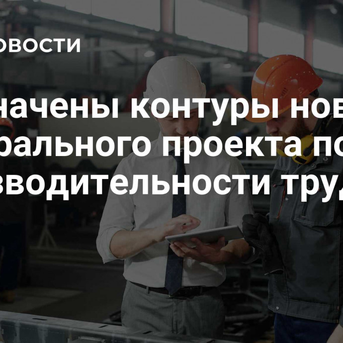 Обозначены контуры нового федерального проекта по производительности труда