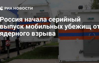 Россия начала серийный выпуск мобильных убежищ от ядерного взрыва