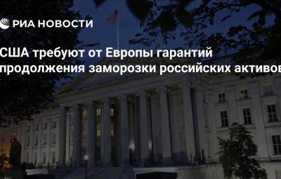 США требуют от Европы гарантий продолжения заморозки российских активов