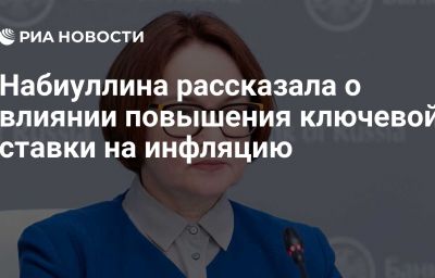 Набиуллина рассказала о влиянии повышения ключевой ставки на инфляцию