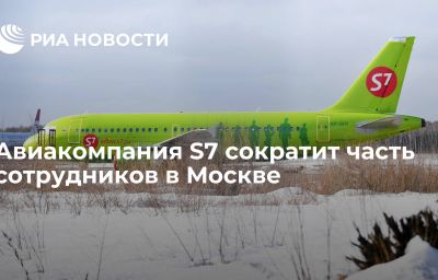 Авиакомпания S7 сократит часть сотрудников в Москве