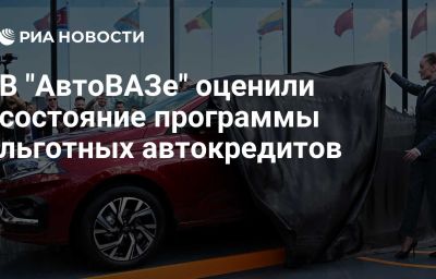 В "АвтоВАЗе" оценили состояние программы льготных автокредитов