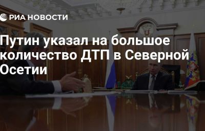 Путин указал на большое количество ДТП в Северной Осетии