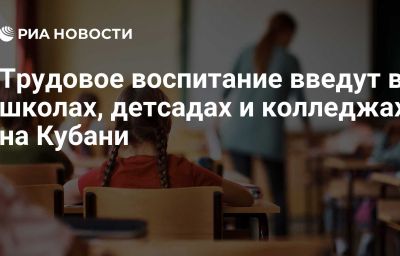 Трудовое воспитание введут в школах, детсадах и колледжах на Кубани