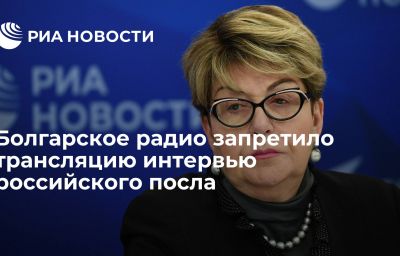 Болгарское радио запретило трансляцию интервью российского посла