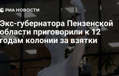 Экс-губернатора Пензенской области приговорили к 12 годам колонии за взятки