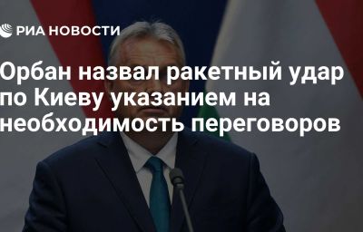 Орбан назвал ракетный удар по Киеву указанием на необходимость переговоров