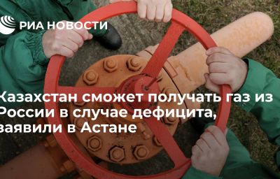 Казахстан сможет получать газ из России в случае дефицита, заявили в Астане