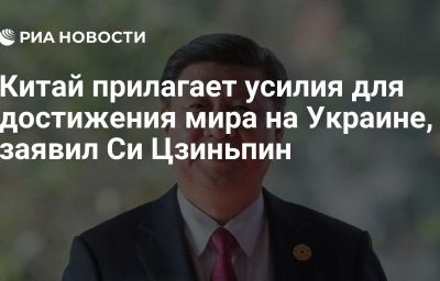 Китай прилагает усилия для достижения мира на Украине, заявил Си Цзиньпин