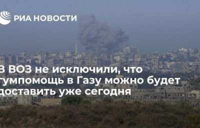 В ВОЗ не исключили, что гумпомощь в Газу можно будет доставить уже сегодня