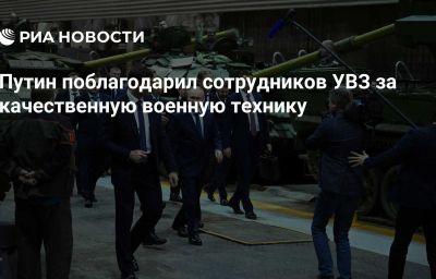 Путин поблагодарил сотрудников УВЗ за качественную военную технику