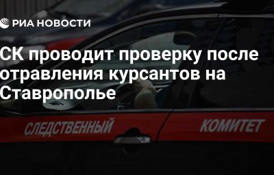 СК проводит проверку после отравления курсантов на Ставрополье