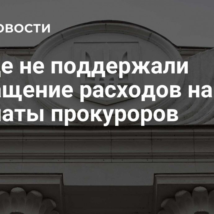 В Раде не поддержали сокращение расходов на зарплаты прокуроров