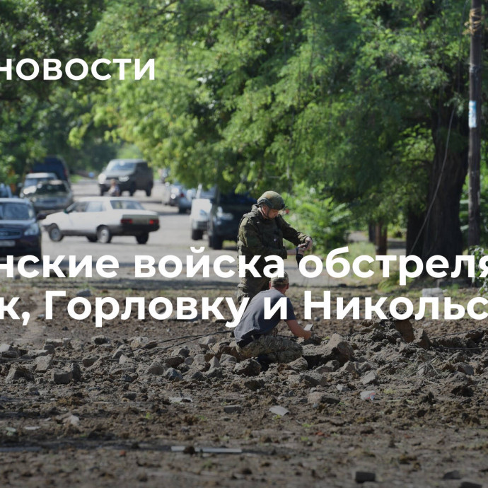 Украинские войска обстреляли Донецк, Горловку и Никольское