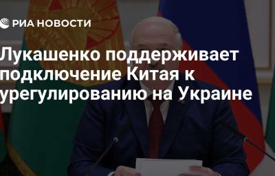 Лукашенко поддерживает подключение Китая к урегулированию на Украине