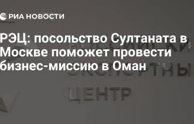 РЭЦ: посольство Султаната в Москве поможет провести бизнес-миссию в Оман