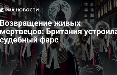 Возвращение живых мертвецов: Британия устроила судебный фарс