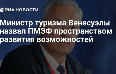 Министр туризма Венесуэлы назвал ПМЭФ пространством развития возможностей