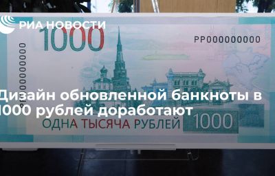 Дизайн обновленной банкноты в 1000 рублей доработают