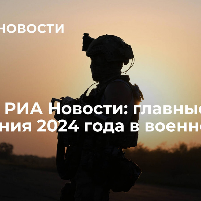 Выбор РИА Новости: главные ожидания 2024 года в военной сфере