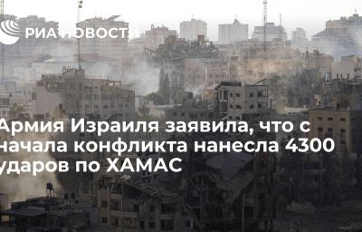 Армия Израиля заявила, что с начала конфликта нанесла 4300 ударов по ХАМАС