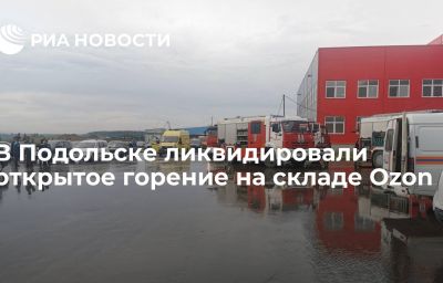 В Подольске ликвидировали открытое горение на складе Ozon