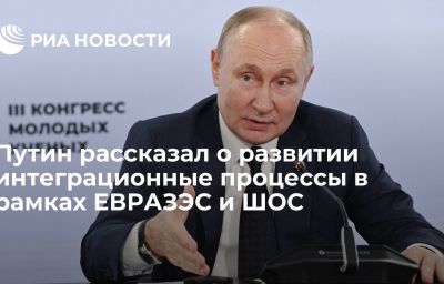 Путин рассказал о развитии интеграционные процессы в рамках ЕВРАЗЭС и ШОС