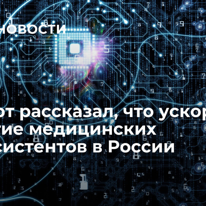 Эксперт рассказал, что ускорит развитие медицинских ИИ-ассистентов в России