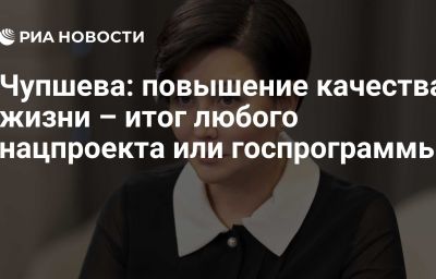 Чупшева: повышение качества жизни – итог любого нацпроекта или госпрограммы