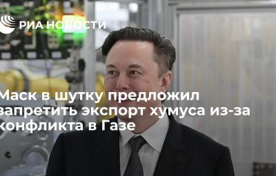 Маск в шутку предложил запретить экспорт хумуса из-за конфликта в Газе