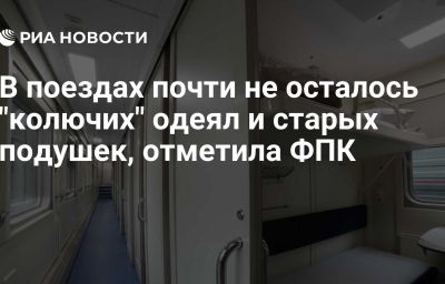 В поездах почти не осталось "колючих" одеял и старых подушек, отметила ФПК