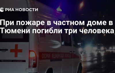 При пожаре в частном доме в Тюмени погибли три человека