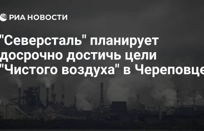 "Северсталь" планирует досрочно достичь цели "Чистого воздуха" в Череповце