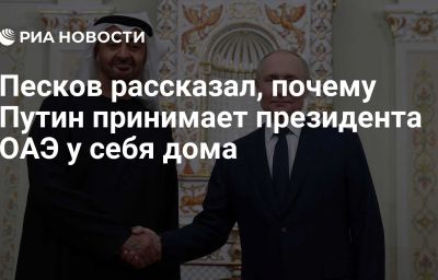 Песков рассказал, почему Путин принимает президента ОАЭ у себя дома