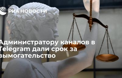 Администратору каналов в Telegram дали срок за вымогательство