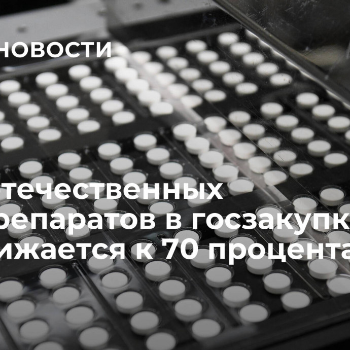 Доля отечественных онкопрепаратов в госзакупках приближается к 70 процентам