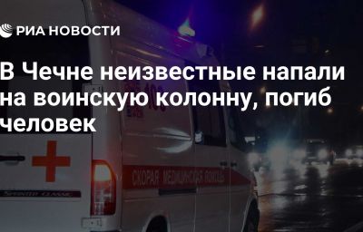 В Чечне неизвестные напали на воинскую колонну, погиб человек