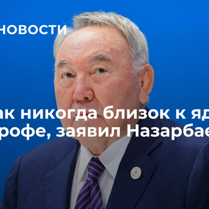 Мир как никогда близок к ядерной катастрофе, заявил Назарбаев