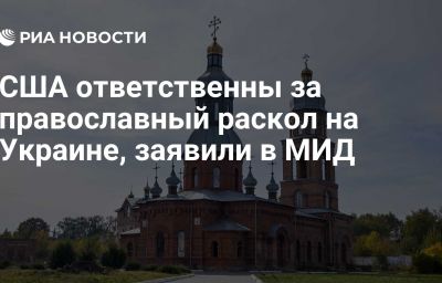 США ответственны за православный раскол на Украине, заявили в МИД