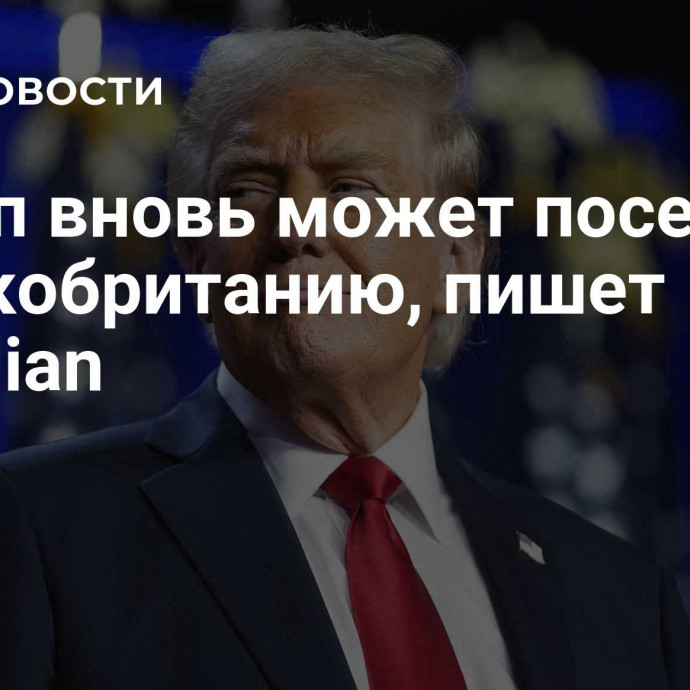 Трамп вновь может посетить Великобританию, пишет Guardian