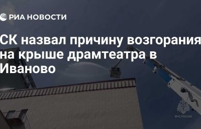СК назвал причину возгорания на крыше драмтеатра в Иваново