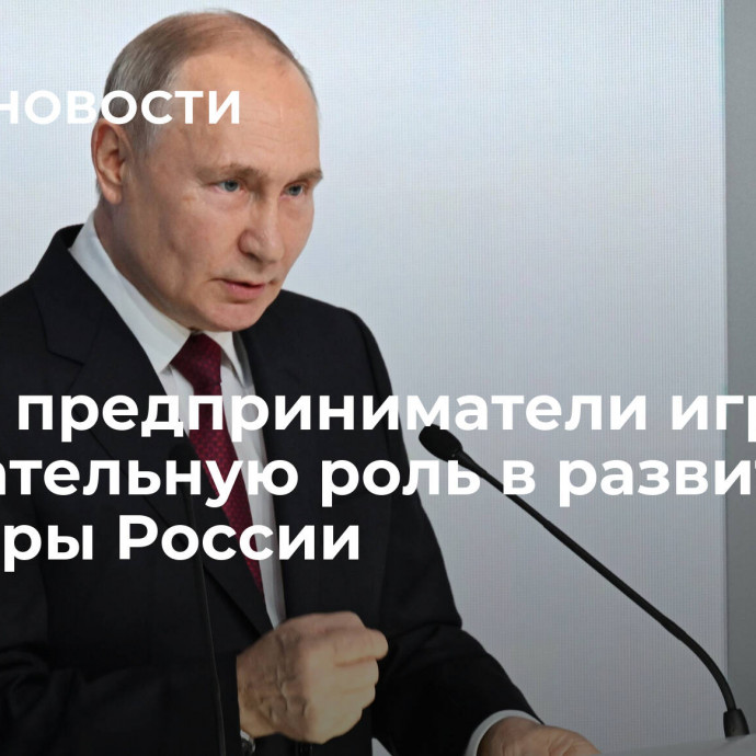 Путин: предприниматели играют созидательную роль в развитии культуры России