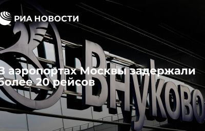 В аэропортах Москвы задержали более 20 рейсов