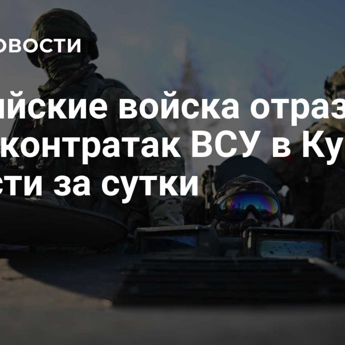 Российские войска отразили семь контратак ВСУ в Курской области за сутки