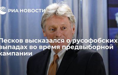 Песков высказался о русофобских выпадах во время предвыборной кампании