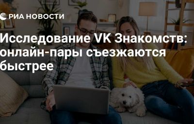 Исследование VK Знакомств: онлайн-пары съезжаются быстрее