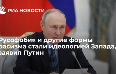 Русофобия и другие формы расизма стали идеологией Запада, заявил Путин