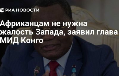 Африканцам не нужна жалость Запада, заявил глава МИД Конго