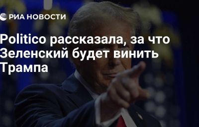 Politico рассказала, за что Зеленский будет винить Трампа